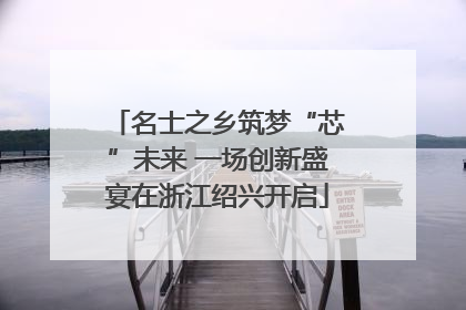 名士之乡筑梦“芯”未来 一场创新盛宴在浙江绍兴开启